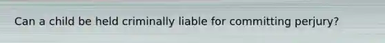 Can a child be held criminally liable for committing perjury?