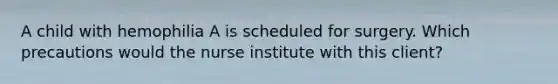 A child with hemophilia A is scheduled for surgery. Which precautions would the nurse institute with this client?