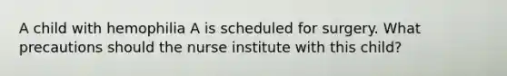 A child with hemophilia A is scheduled for surgery. What precautions should the nurse institute with this child?