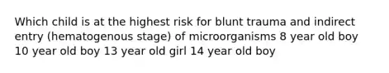 Which child is at the highest risk for blunt trauma and indirect entry (hematogenous stage) of microorganisms 8 year old boy 10 year old boy 13 year old girl 14 year old boy