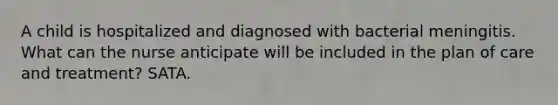 A child is hospitalized and diagnosed with bacterial meningitis. What can the nurse anticipate will be included in the plan of care and treatment? SATA.