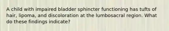 A child with impaired bladder sphincter functioning has tufts of hair, lipoma, and discoloration at the lumbosacral region. What do these findings indicate?