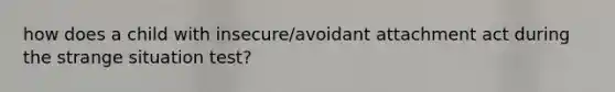 how does a child with insecure/avoidant attachment act during the strange situation test?