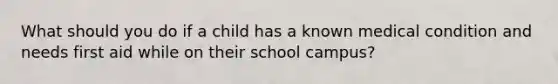 What should you do if a child has a known medical condition and needs first aid while on their school campus?