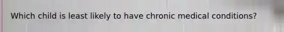 Which child is least likely to have chronic medical conditions?