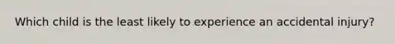 Which child is the least likely to experience an accidental injury?