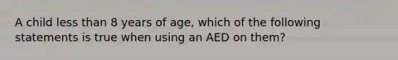 A child less than 8 years of age, which of the following statements is true when using an AED on them?