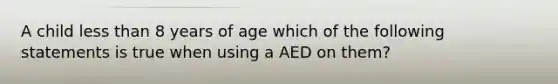 A child less than 8 years of age which of the following statements is true when using a AED on them?