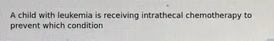 A child with leukemia is receiving intrathecal chemotherapy to prevent which condition