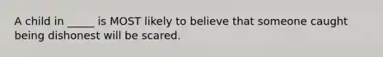 A child in _____ is MOST likely to believe that someone caught being dishonest will be scared.