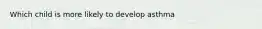 Which child is more likely to develop asthma