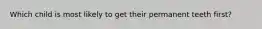 Which child is most likely to get their permanent teeth first?