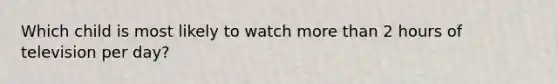 Which child is most likely to watch more than 2 hours of television per day?