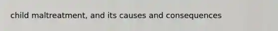 child maltreatment, and its causes and consequences
