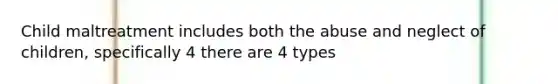 Child maltreatment includes both the abuse and neglect of children, specifically 4 there are 4 types