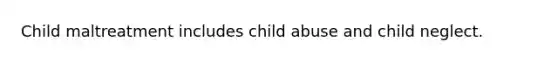 Child maltreatment includes child abuse and child neglect.