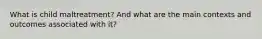 What is child maltreatment? And what are the main contexts and outcomes associated with it?
