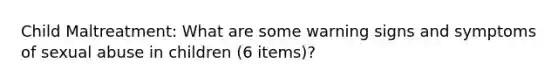 Child Maltreatment: What are some warning signs and symptoms of sexual abuse in children (6 items)?