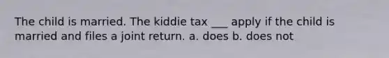 The child is married. The kiddie tax ___ apply if the child is married and files a joint return. a. does b. does not