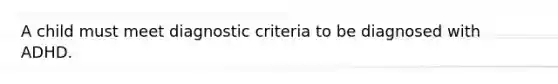 A child must meet diagnostic criteria to be diagnosed with ADHD.