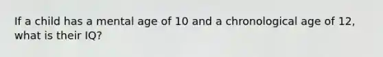 If a child has a mental age of 10 and a chronological age of 12, what is their IQ?