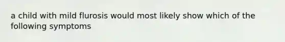 a child with mild flurosis would most likely show which of the following symptoms