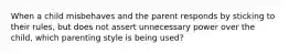 When a child misbehaves and the parent responds by sticking to their rules, but does not assert unnecessary power over the child, which parenting style is being used?