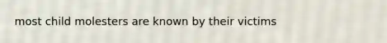 most child molesters are known by their victims