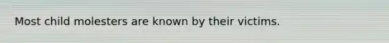 Most child molesters are known by their victims.