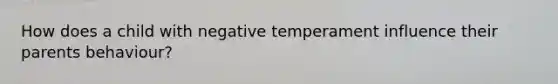 How does a child with negative temperament influence their parents behaviour?