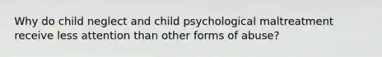 Why do child neglect and child psychological maltreatment receive less attention than other forms of abuse?