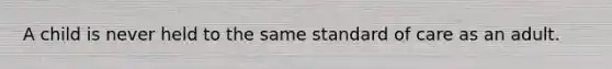 A child is never held to the same standard of care as an adult.