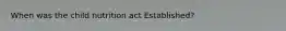 When was the child nutrition act Established?