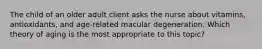 The child of an older adult client asks the nurse about vitamins, antioxidants, and age-related macular degeneration. Which theory of aging is the most appropriate to this topic?