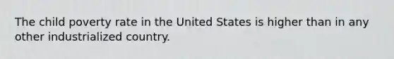 The child poverty rate in the United States is higher than in any other industrialized country.