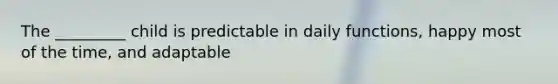 The _________ child is predictable in daily functions, happy most of the time, and adaptable