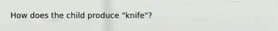 How does the child produce "knife"?