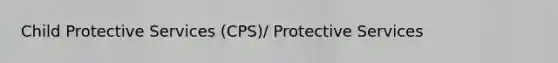 Child Protective Services (CPS)/ Protective Services