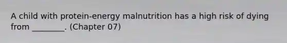 A child with protein-energy malnutrition has a high risk of dying from ________. (Chapter 07)