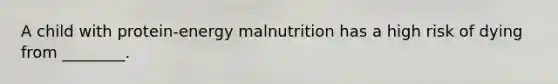 A child with protein-energy malnutrition has a high risk of dying from ________.