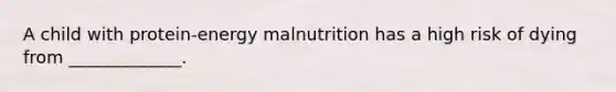 A child with protein-energy malnutrition has a high risk of dying from _____________.