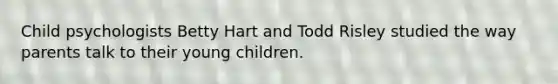 Child psychologists Betty Hart and Todd Risley studied the way parents talk to their young children.