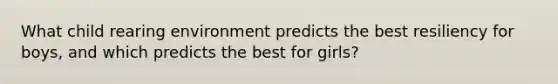 What child rearing environment predicts the best resiliency for boys, and which predicts the best for girls?