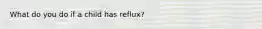 What do you do if a child has reflux?