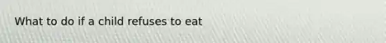 What to do if a child refuses to eat