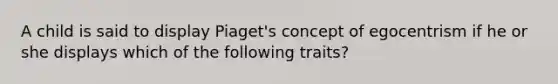 A child is said to display Piaget's concept of egocentrism if he or she displays which of the following traits?