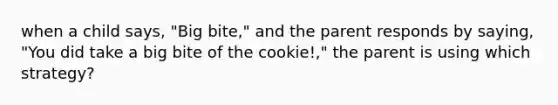 when a child says, "Big bite," and the parent responds by saying, "You did take a big bite of the cookie!," the parent is using which strategy?