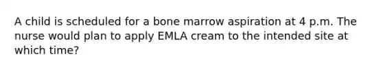 A child is scheduled for a bone marrow aspiration at 4 p.m. The nurse would plan to apply EMLA cream to the intended site at which time?