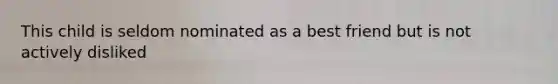 This child is seldom nominated as a best friend but is not actively disliked