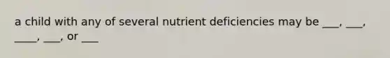 a child with any of several nutrient deficiencies may be ___, ___, ____, ___, or ___